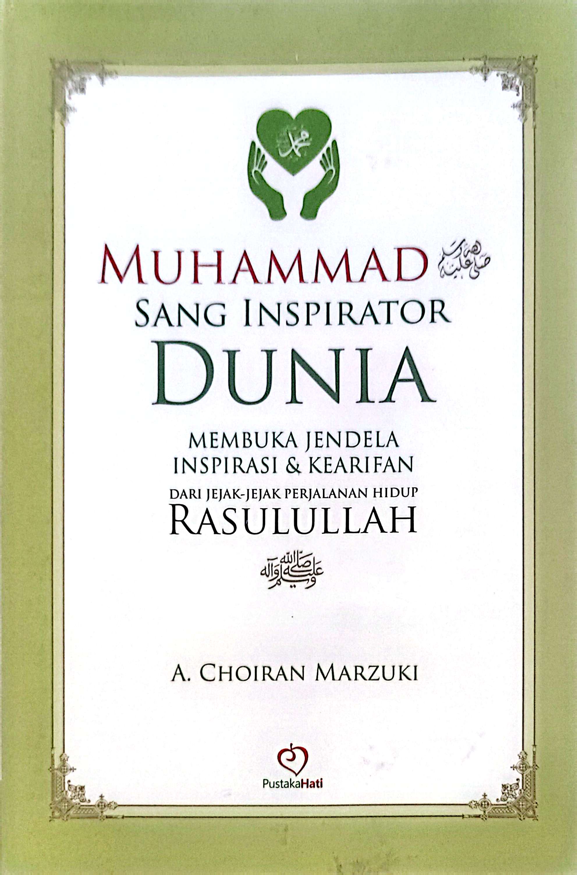 Muhammad Sang Inspirator Dunia: Membuka jendela inspirasi dan kearifan dari jejak-jejak perjalanan Rasulullah SAW